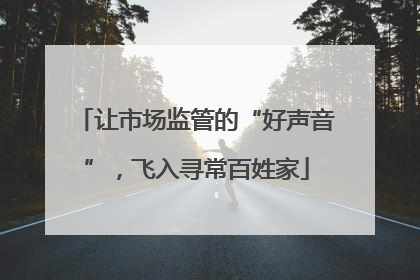 让市场监管的“好声音”，飞入寻常百姓家